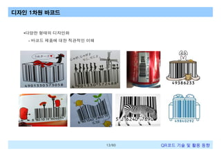 디자인 1차원 바코드

•다양한 형태의 디자인화
- 바코드 제품에 대한 직관적인 이해

13/60

QR코드 기술 및 활용 트렌드

 