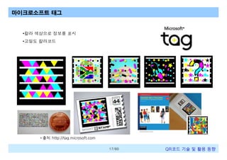 마이크로소프트 태그

•칼라 색상으로 정보를 표시
•고밀도 칼라코드

•출처: http://tag.microsoft.com
17/60

QR코드 기술 및 활용 트렌드

 