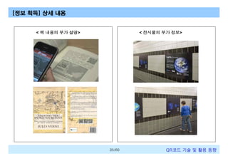 [정보 획득] 상세 내용

< 책 내용의 부가 설명>

< 전시물의 부가 정보>

35/60

QR코드 기술 및 활용 트렌드

 