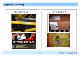 [정보 획득] Tracking

< 자전거 도난 여부 확인>

< 택배 이동 경로 추적>

39/60

QR코드 기술 및 활용 트렌드

 