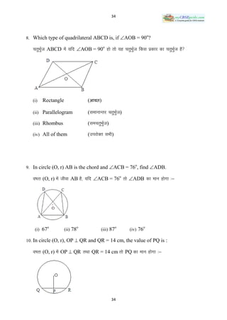 34




8. Which type of quadrilateral ABCD is, if AOB = 90 ?
                                                                o



   prqHkqZt ABCD esa ;fn AOB = 90o gks rks ;g prqHkqZt fdl izdkj dk prqHkqZTk gS




   (i)   Rectangle             (आयत)

   (ii) Parallelogram          (lekukUrj prqHkZqt)

   (iii) Rhombus               (leprqHkqZt)

   (iv) All of them            (mijksDr lHkh)




9. In circle (O, r) AB is the chord and ACB = 76 , find ADB.
                                                        o



   o‘RRk (O, r) esa thok AB gS] ;fn ACB = 76o rks ADB dk eku gksxk %&




          o                o                    o           o
    (i) 67           (ii) 78          (iii) 87       (iv) 76

10. In circle (O, r), OP  QR and QR = 14 cm, the value of PQ is :

   o‘Rr (O, r) esa OP  QR rFkk QR = 14 cm rks PQ dk eku gksxk %&




                                              34
 