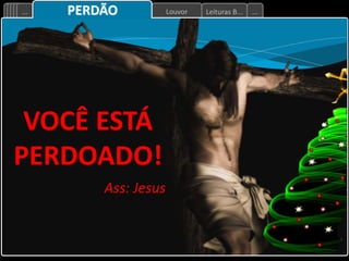 Leituras B...
Louvor
... ...
VOCÊ ESTÁ
PERDOADO!
Ass: Jesus
PERDÃO
 