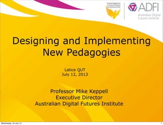 Designing and Implementing
New Pedagogies
Latice QUT
July 12, 2013
Professor Mike Keppell
Executive Director
Australian Digital Futures Institute
1Wednesday, 24 July 13
 