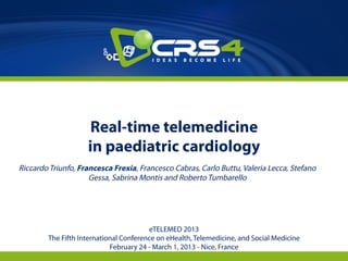 Real-time telemedicine
in paediatric cardiology
Riccardo Triunfo, Francesca Frexia, Francesco Cabras, Carlo Buttu, Valeria Lecca, Stefano
Gessa, Sabrina Montis and Roberto Tumbarello
eTELEMED 2013
The Fifth International Conference on eHealth, Telemedicine, and Social Medicine
February 24 - March 1, 2013 - Nice, France
 