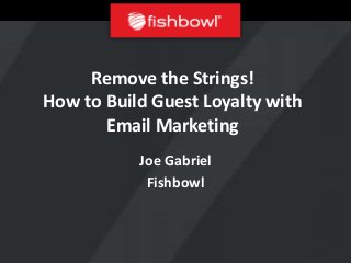 Remove the Strings!
How to Build Guest Loyalty with
       Email Marketing
           Joe Gabriel
            Fishbowl
 