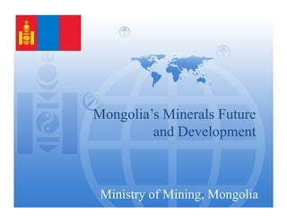 Mongolia’s Minerals FutureMongolia’s Minerals Future
and Developmentand Development
Ministry of Mining, Mongolia1
 