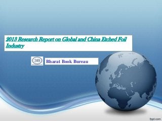 2013 Research Report on Global and China Etched Foil
Industry

                 Bharat Book Bureau
 