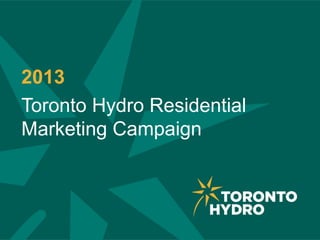 2013
Toronto Hydro Residential
Marketing Campaign
 