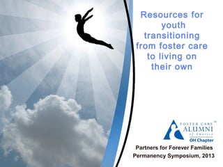 Resources for
youth
transitioning
from foster care
to living on
their own
Partners for Forever Families
Permanency Symposium, 2013
 