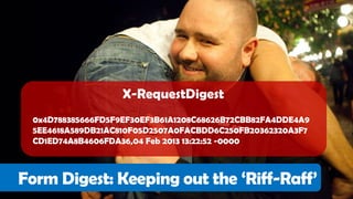 X-RequestDigest
 0x4D788385666FD5F9EF30EF3B61A1208C68626B72CBB82FA4DDE4A9
 5EE4618A589DB21AC810F05D2507A0FACBDD6C250FB20362320A3F7
 CD1ED74A8B4606FDA36,04 Feb 2013 13:22:52 -0000



Form Digest: Keeping out the „Riff-Raff‟
 