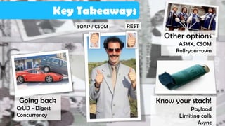 Key Takeaways
                   SOAP / CSOM   REST
                                          Other options
                                              ASMX, CSOM
                                             Roll-your-own




Going back                              Know your stack!
CrUD - Digest                                     Payload
Concurrency                                   Limiting calls
                                                     Async
 