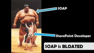 SOAP




    SharePoint Developer

SOAP is BLOATED
 