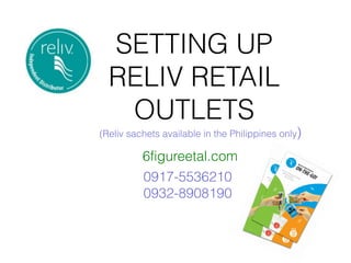 SETTING UP  
  RELIV RETAIL
   OUTLETS
(Reliv sachets available in the Philippines only)

          6figureetal.com
          0917-5536210
          0932-8908190
 