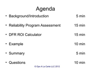 Agenda
• Background/Introduction                    5 min

• Reliability Program Assessment            15 min

• DFR ROI C...