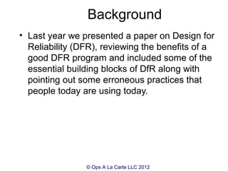 Background
• Last year we presented a paper on Design for
  Reliability (DFR), reviewing the benefits of a
  good DFR prog...