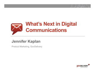 What’s Next in Digital
                 Communications

    Jennifer Kaplan
    Product Marketing, GovDelivery




1
 