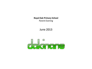Royal Oak Primary School
Parent Evening
June 2013
 
