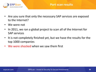 Port	
  scan	
  results	
  
•  Are	
  you	
  sure	
  that	
  only	
  the	
  necessary	
  SAP	
  services	
  are	
  exposed...