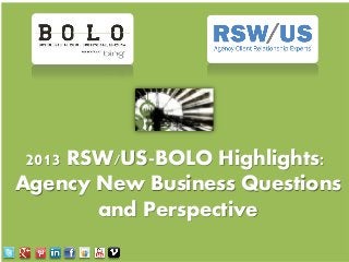2013 RSW/US-BOLO Highlights:
Agency New Business Questions
and Perspective

 