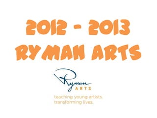 2012 – 2013
RYMAN ARTS
 