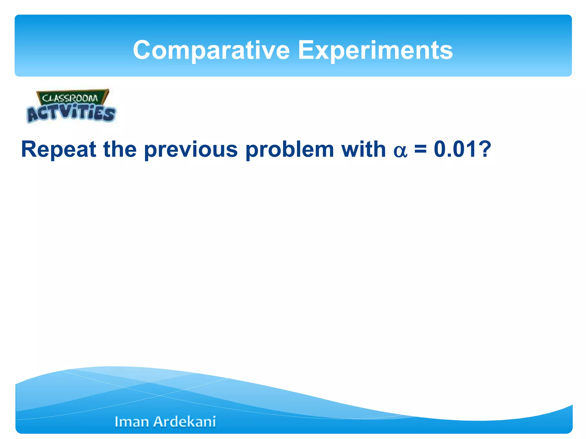 Repeat the previous problem with  = 0.01?
Comparative Experiments
 