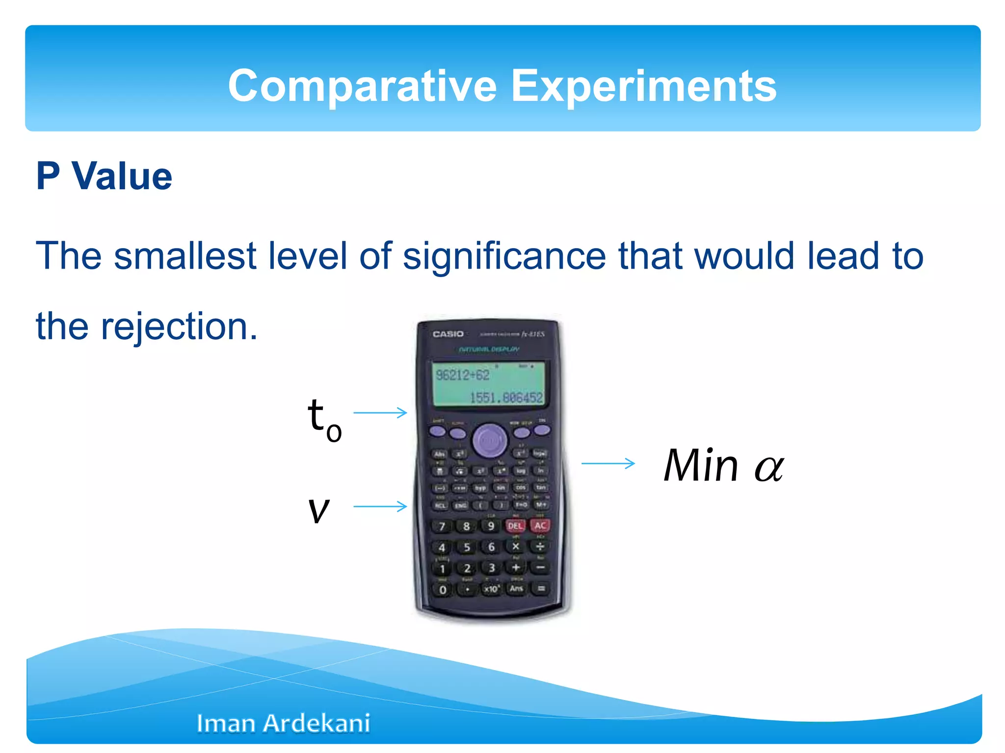 P Value
The smallest level of significance that would lead to
the rejection.
Comparative Experiments
t0
v
Min 
 