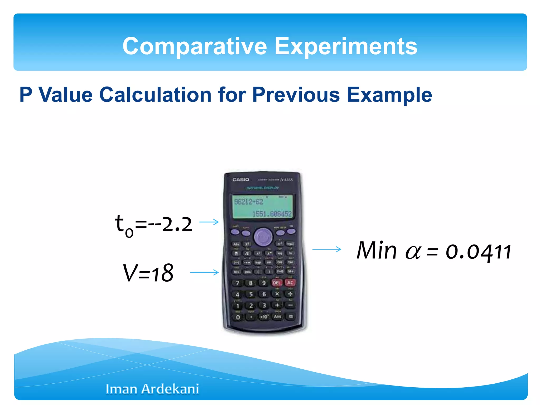 P Value Calculation for Previous Example
Comparative Experiments
t0=--2.2
V=18
Min  = 0.0411
 