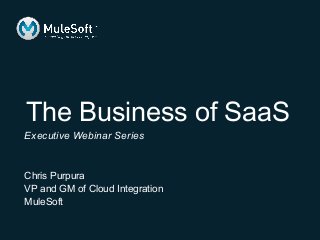 The Business of SaaS
Executive Webinar Series
Chris Purpura
VP and GM of Cloud Integration
MuleSoft
 