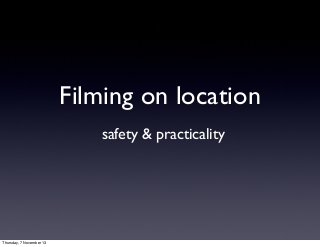 Filming on location
safety & practicality

Thursday, 7 November 13

 