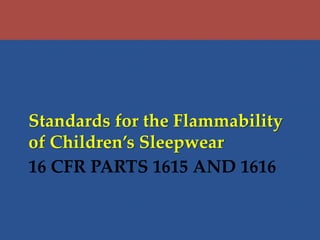 16 CFR PARTS 1615 AND 1616
Standards for the Flammability
of Children’s Sleepwear
 