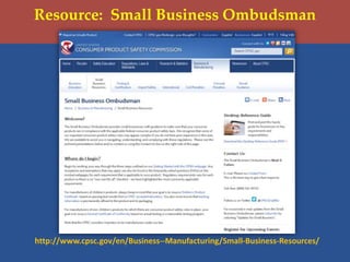 Resource: Small Business Ombudsman
http://www.cpsc.gov/en/Business--Manufacturing/Small-Business-Resources/
 