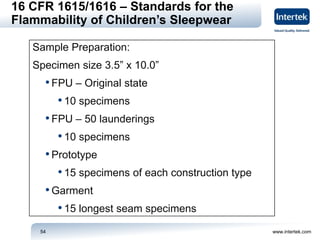 www.intertek.com54
Sample Preparation:
Specimen size 3.5” x 10.0”
•FPU – Original state
•10 specimens
•FPU – 50 laundering...