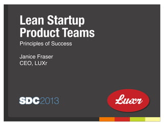 Lean Startup
Product Teams
Principles of Success

Janice Fraser
CEO, LUXr
 