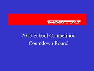 2013 School Competition
Countdown Round
 