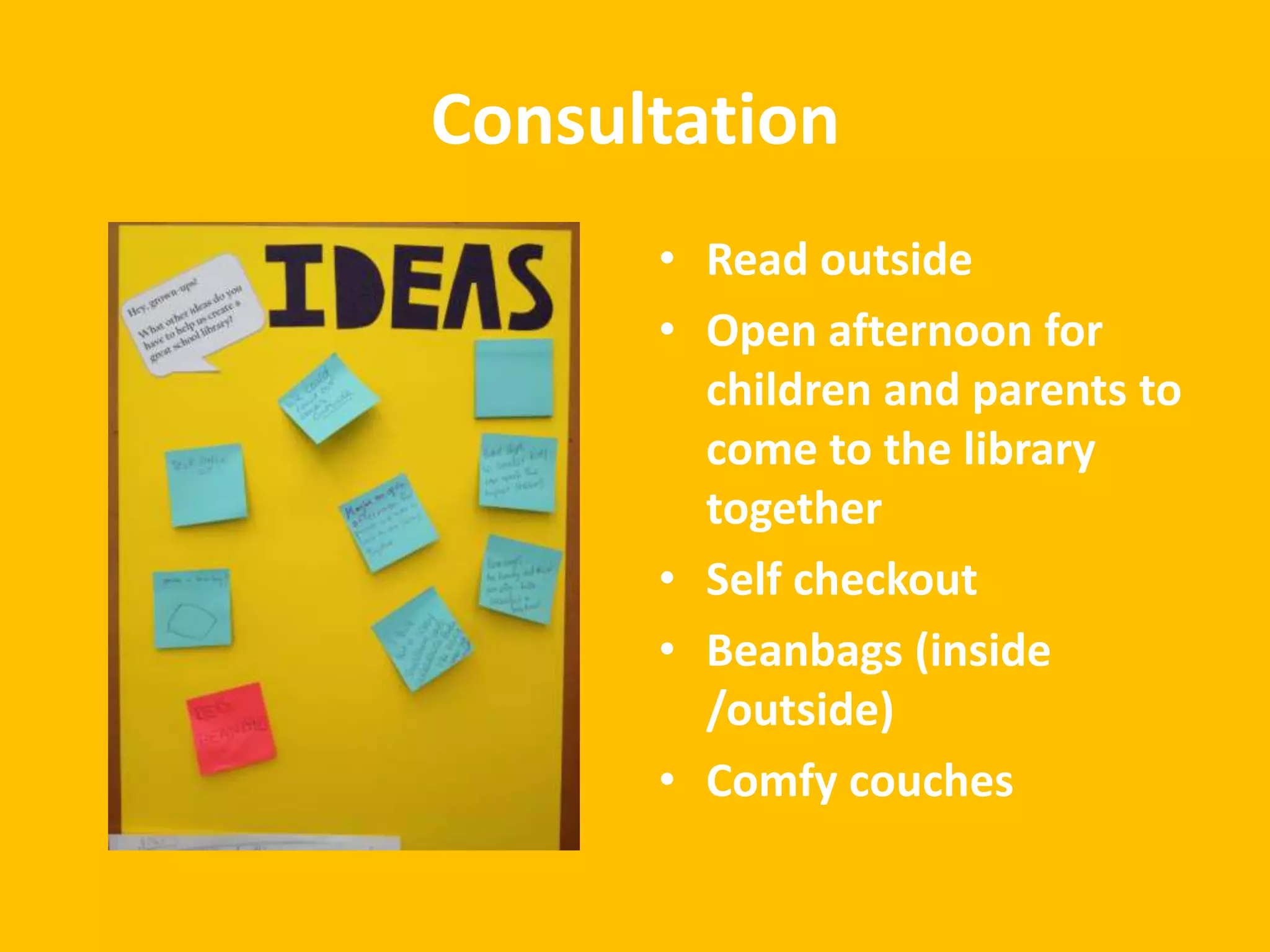 Consultation
• Read outside
• Open afternoon for
children and parents to
come to the library
together
• Self checkout
• Beanbags (inside
/outside)
• Comfy couches

 