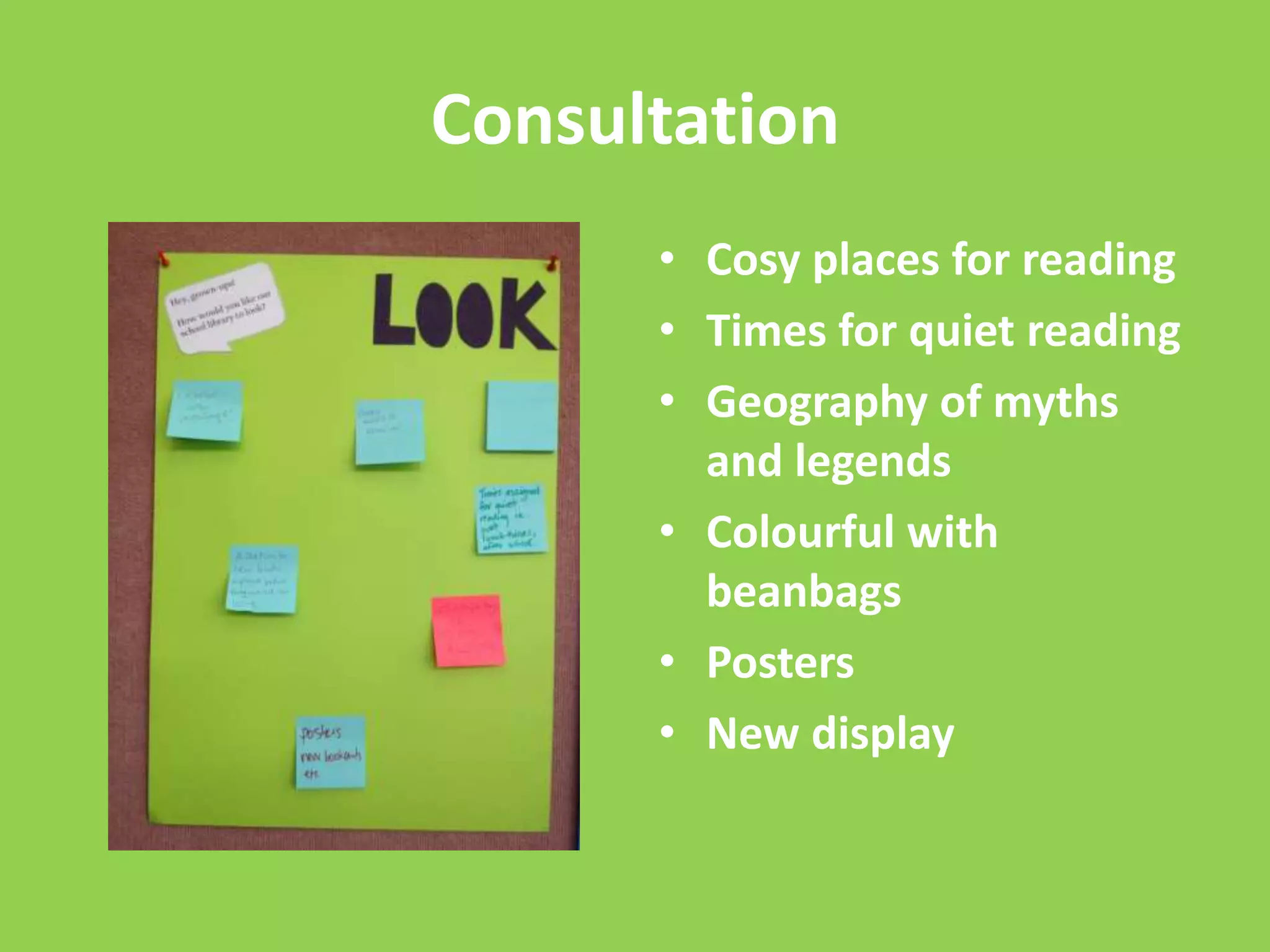 Consultation
• Cosy places for reading
• Times for quiet reading
• Geography of myths
and legends
• Colourful with
beanbags
• Posters
• New display

 