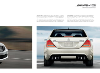 The S 63 AMG. A handcrafted 536 ‑hp 5.5 ‑ liter biturbo V‑ 8 delivers     The S 65 AMG. A 4.2‑second run to 60 mph2 arrives courtesy of a
60 mph in 4.4 seconds.2 An optional AMG Performance Package ups           621‑hp 6.0 ‑liter biturbo V‑12 whose 738 lb ‑ft of peak torque is the
the ante to 563 hp and 4.3 seconds. Its 7- speed AMG SPEEDSHIFT           highest output of any AMG engine to date. A reinforced 5 ‑ speed AMG
MCT transmission offers shifts as quick as 100 milliseconds, or let the   SPEEDSHIFT transmission includes a paddle - shifted manual mode.
ECO‑ Stop/Start system save fuel. AMG - calibrated Active Body Control    AMG -calibrated ABC and extra-large compound brakes with dual front
(ABC) and massive compound brakes team up with 20" AMG wheels.5           calipers deliver commanding response via forged - alloy 20" wheels.5
 