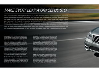 MAKE EVERY LEAP A GRACEFUL STEP.
The S ‑ Class has a history of leading the way forward not just at an impressive pace, but with exceptional grace. Its advanced
engines deliver emphatic performance with a gentler touch to the earth. They turn less fuel into more power, with fewer emissions.
And they do it with more power choices than any other car in its class: Two twin-turbo V‑8s with precise Direct Injection. An exotic
pair of twin -turbo V‑12s. The world’s first production hybrid with a lithium-ion battery. And a smooth, strong BlueTEC clean diesel.
Every S ‑Class also puts it best foot forward in other ways, too. An adaptive, self- leveling air suspension or an uncanny fully active
suspension each balance crisp control with velvety comfort. And available 4matic™ all-wheel drive takes on wet, snowy streets and
sharp, dry corners with equal enthusiasm. Remarkably, each of these advances is rooted in performance breakthroughs that were
first introduced by Mercedes -Benz over the years. But history isn’t made by looking back. It happens when you leap ahead.




Motivated. Six engine choices offer an impressive blend          Composed. The S ‑ Class driver can enjoy spirited handling
of swift response, surprising efficiency and low emissions.      while all aboard savor its serene ride. Air- cushioned, semi -
The 3.0‑liter turbodiesel V‑61 of the S 350 BlueTEC emits        active AIRMATIC suspension employs our Adaptive Damping
fewer greenhouse gases than most gasoline engines. Two           System (ADS) to expertly balance ride and handling as road
advanced Direct Injection V‑ 8s in the S 550 and S 63 AMG        conditions change. It teams up with our Direct-steer system
feature twin turbochargers spinning up to 185,000 rpm,           to ease parking effort while sharpening high- speed stability.
and rapid -multispark ignition that can fire four times in a     Active Body Control (ABC) is standard on the S 600 and AMG
millisecond. All three of these engines generate more than       models, and an S 550 option.7 Arguably the most advanced
450 lb‑ft of torque at well under 2,000 rpm, and deliver it      fully active suspension in production, ABC instantly generates
with the smooth, efficient response of a 7‑speed automatic       counterforces of its own to optimize comfort and control, and
transmission. The remaining S‑ Class powerplant choices          to provide uncannily flat cornering. Both ABC and AIRMATIC
are no less compelling: In the innovative S 400 HYBRID, an       feature driver- selectable Sport and Comfort modes, 4 ‑ wheel
effiicient gasoline V‑6 teams up with a torque-rich electric     self- leveling, and automatic lowering of the car at higher
motor and lithium-ion battery via a clever ECO‑Stop/Start        speeds, to enhance both stability and efficiency.
system. And a duo of sublimely smooth twin-turbocharged
V‑12s propel the majestic S 600 and S 65 AMG Sedans.             Poised. Large yet lightweight 18" alloy wheels are standard
                                                                 on most models, while the S 600 rides on staggered-width
Confident. Standard on the S 350 BlueTEC and optional on         19" wheels. Race - bred 20" AMG alloys outfit the two AMG
the S 550, 4matic all- wheel drive integrates our 4 ‑ wheel      sedans. A selection of optional 19" wheels with versatile all -
Electronic Traction System.4 4 ‑ ETS continually redistributes   season tires and 20" wheels with high-performance tires is
the engine’s torque toward the wheels — or single wheel — that   also offered. Included among them are the legendary style
has the best grip. With light weight and a 45:55 front/rear      and quality of AMG wheels, presented in either of two Sport
torque split, 4matic enhances handling on dry roads, too.        Packages for the S 350 BlueTEC, S 400 HYBRID and S 550.5
 