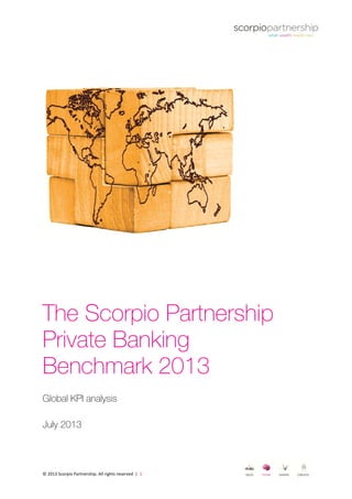  
 
© 2013 Scorpio Partnership. All rights reserved  |  1 
The Scorpio Partnership
Private Banking
Benchmark 2013	
Global KPI analysis
July 2013
 