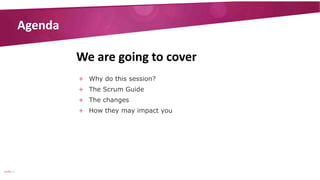 Agenda
We are going to cover
+ Why do this session?
+ The Scrum Guide

+ The changes
+ How they may impact you

SLIDE | 2

 