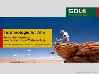 Vetrauliches Eigentum von SDLVetrauliches Eigentum von SDL
Terminologie für Alle
Praktischer Nutzen und
unternehmensweite Wertschöpfung
Petra Dutz - Partner Manager (D/A/CH), SDL Language Technologies
 