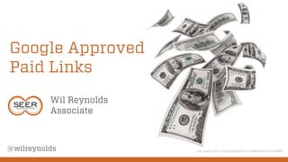Google Approved
Paid Links
Wil Reynolds
Associate

@wilreynolds

http://www.flickr.com/photos/68751915@N05/6551534889/

 