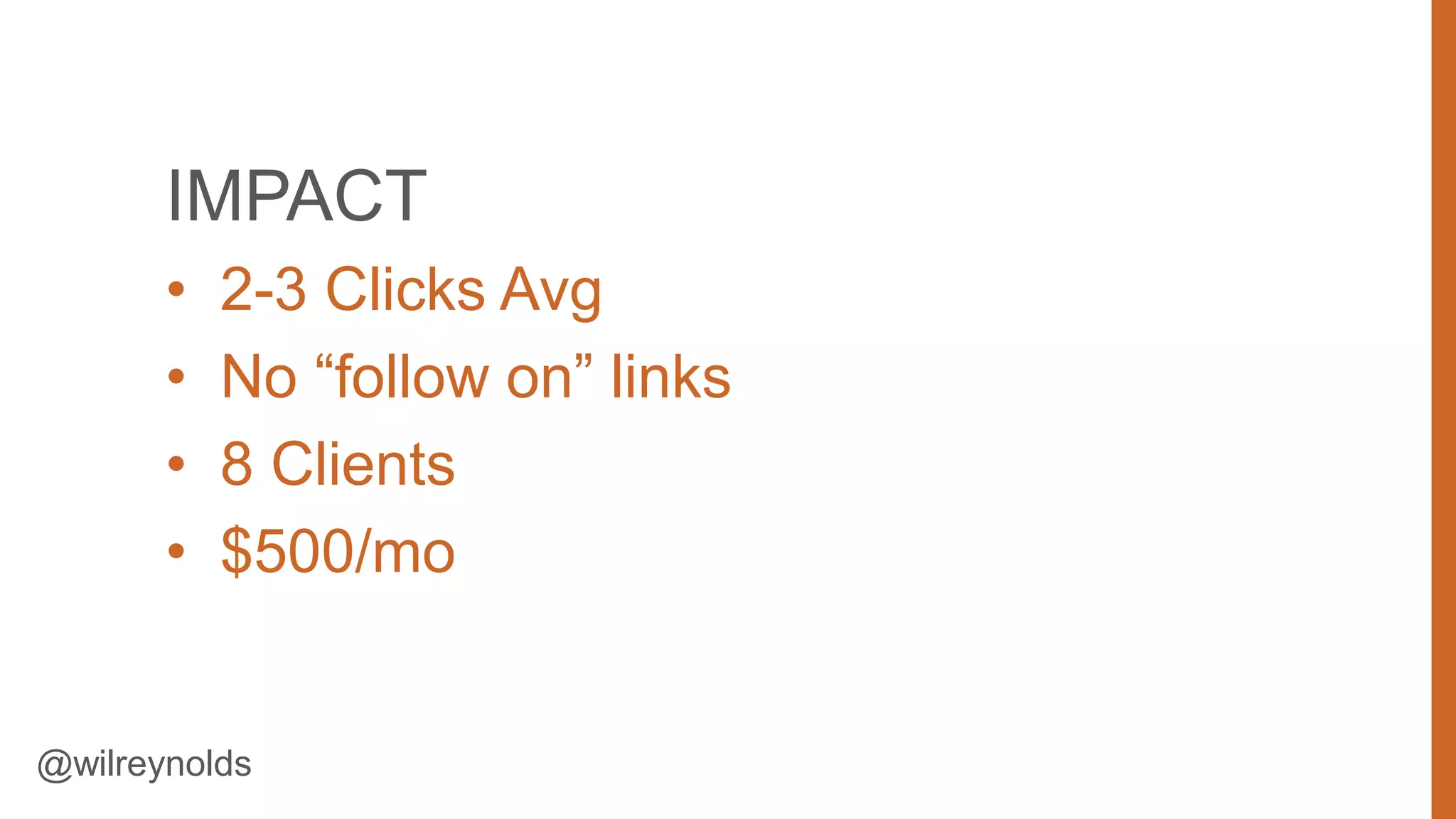 IMPACT
•
•
•
•

2-3 Clicks Avg
No “follow on” links
8 Clients
$500/mo

@wilreynolds

21

 