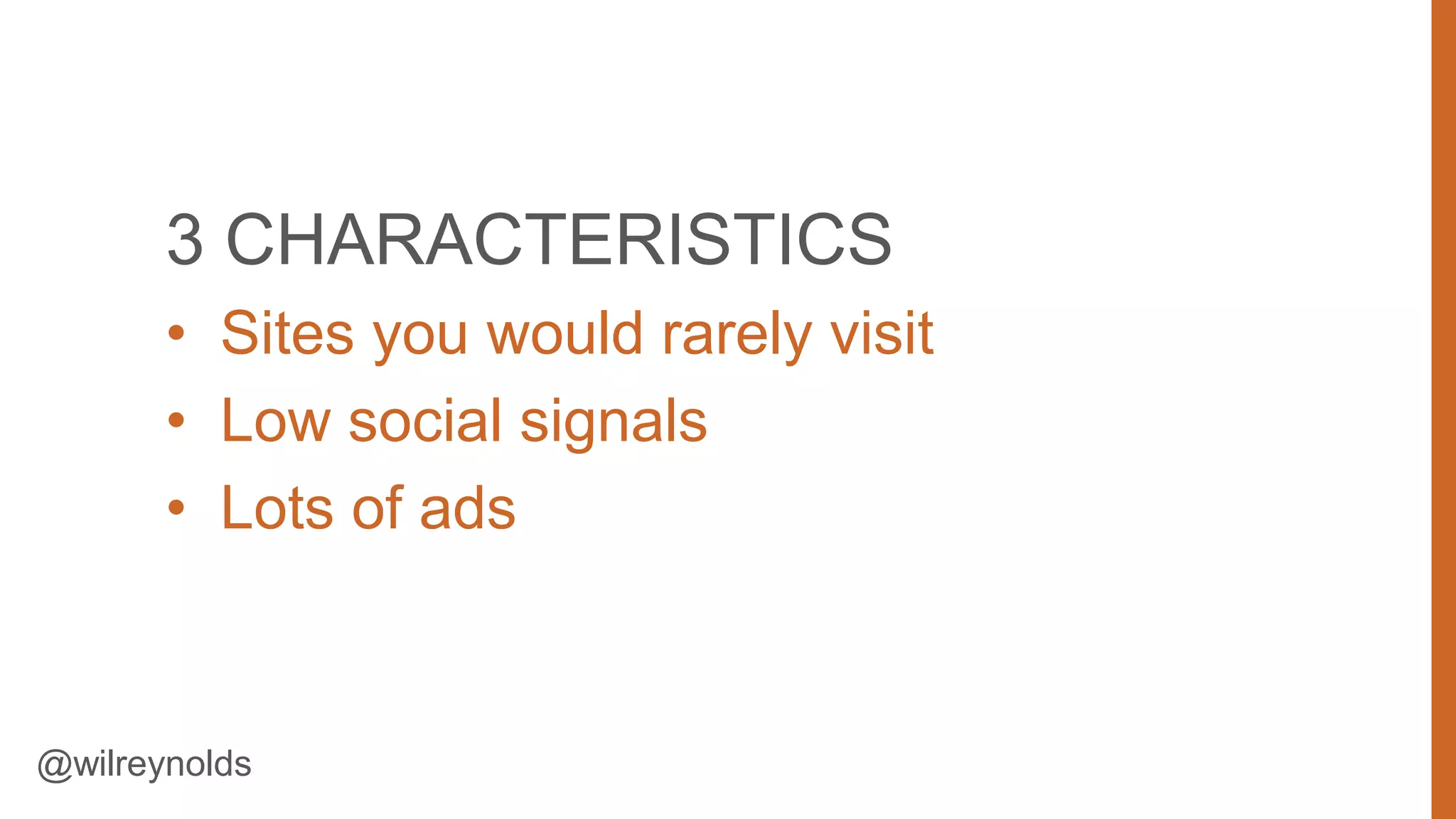 3 CHARACTERISTICS
• Sites you would rarely visit
• Low social signals
• Lots of ads

@wilreynolds

22

 
