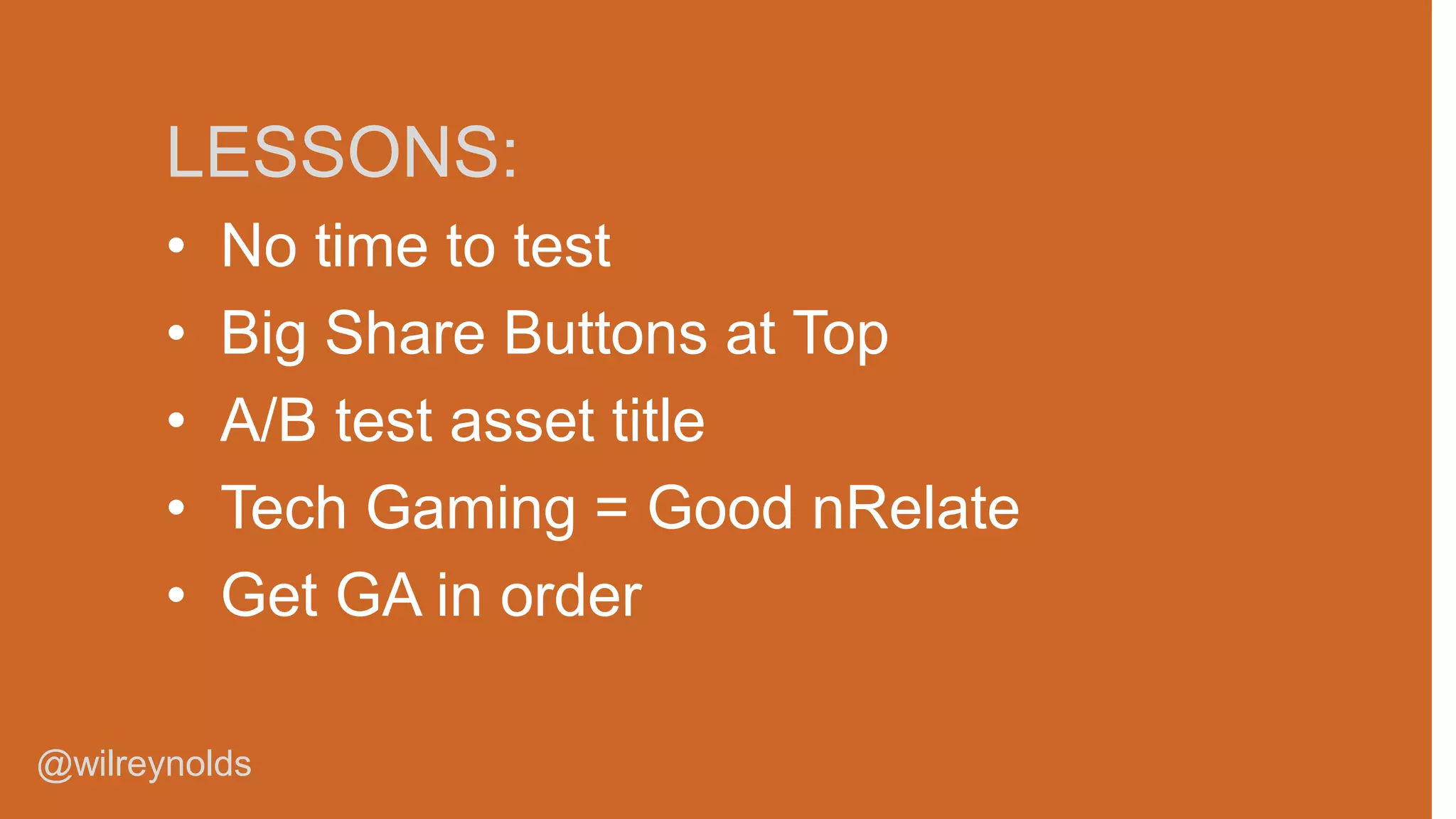 LESSONS:
•
•
•
•
•

No time to test
Big Share Buttons at Top
A/B test asset title
Tech Gaming = Good nRelate
Get GA in order

@wilreynolds

 