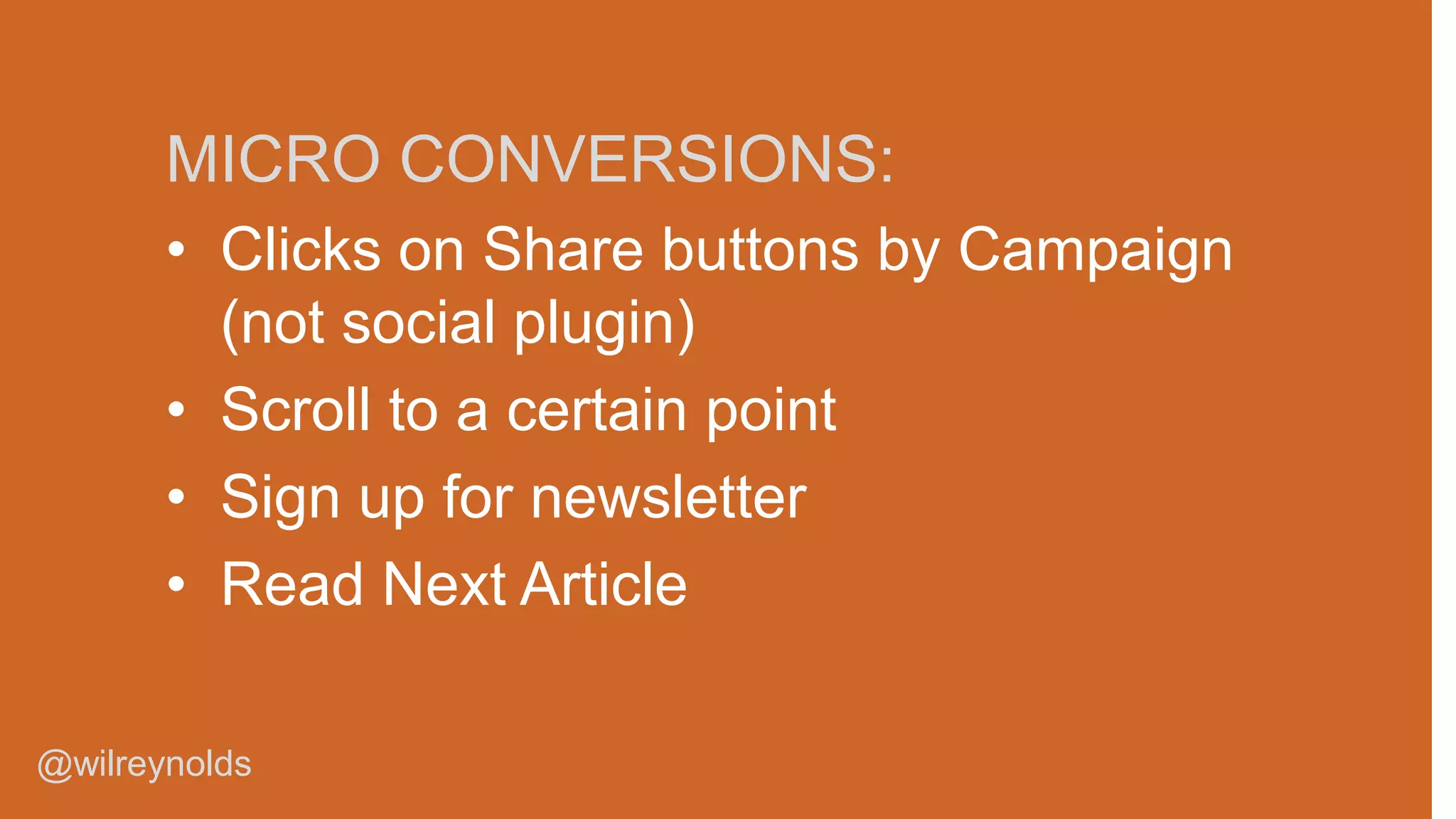 MICRO CONVERSIONS:
• Clicks on Share buttons by Campaign
(not social plugin)
• Scroll to a certain point
• Sign up for newsletter
• Read Next Article
@wilreynolds

 