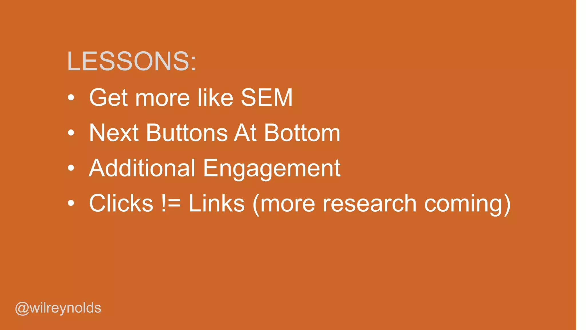 LESSONS:
•
•
•
•

Get more like SEM
Next Buttons At Bottom
Additional Engagement
Clicks != Links (more research coming)

@wilreynolds

 
