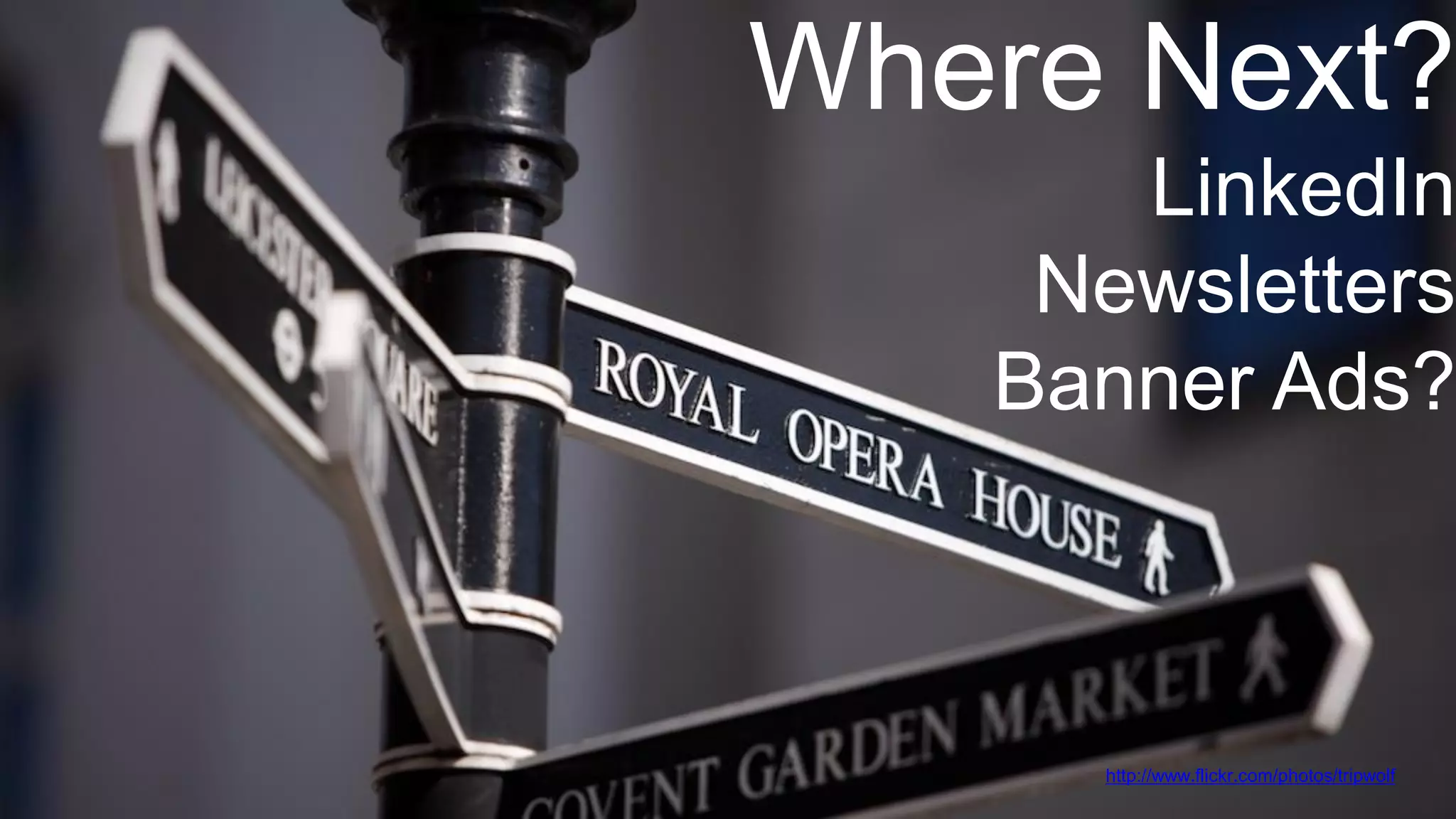 Where Next?

LinkedIn
Newsletters
Banner Ads?

@wilreynolds

http://www.flickr.com/photos/tripwolf

 