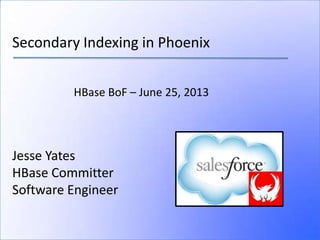 Secondary Indexing in Phoenix
Jesse Yates
HBase Committer
Software Engineer
HBase BoF – June 25, 2013
 