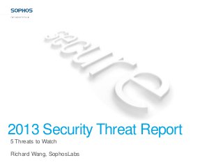 2013 Security Threat Report
5 Threats to Watch

Richard Wang, SophosLabs
 